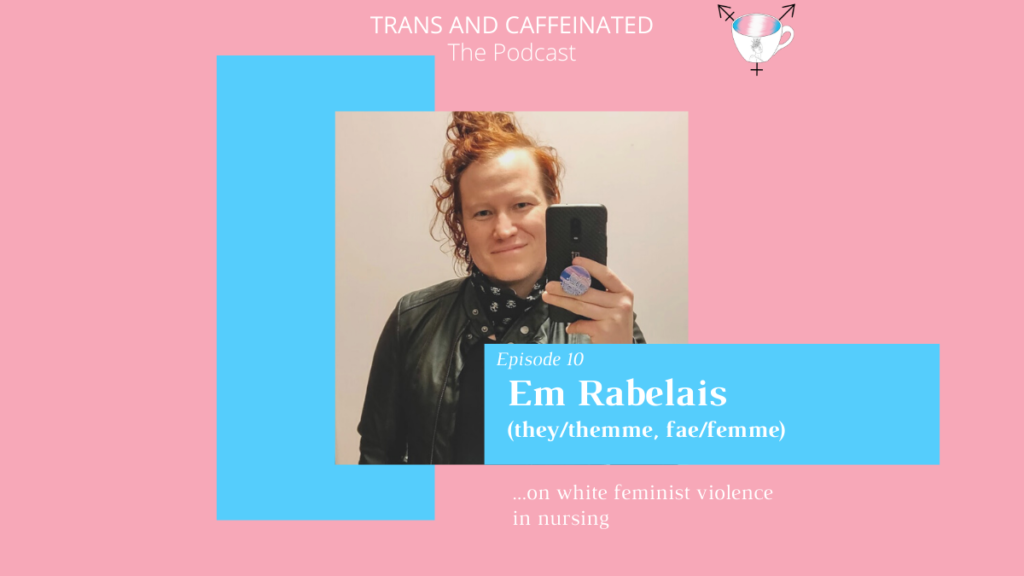 Trans and Caffeinated Podcast. Em Rabelais (they/themme, fae/femme) on white feminist violence in nursing.