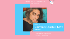 Trans and Caffeinated, Episode 12: Cheyenne Xochítl Love (she/her) on rejecting your bullshit “inclusive paradigm”