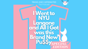 [ID: White text on a pink and blue background reads, "Trans and Caffeinated, The Podcast. I went to NYU Langone and all I got was this brand new pussy. Special edition" An illustration of a cat sits on top of the words “special edition” and the S letters in “Pussy” are stylized as dollar signs.]