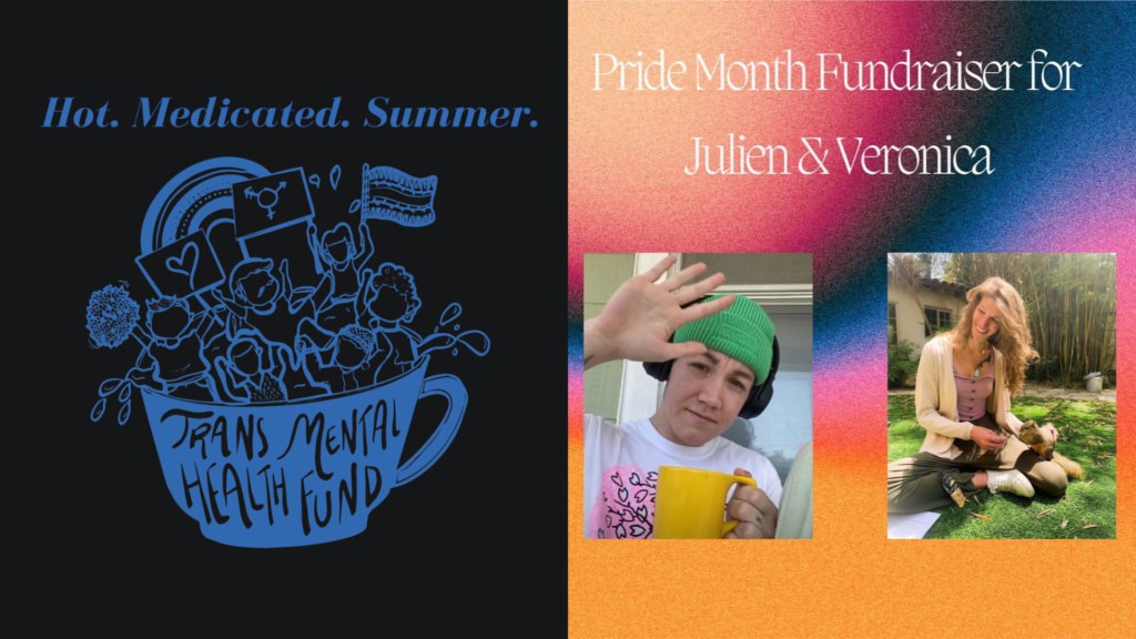 On the left, a solid blue design featuring a group of people standing inside a coffee mug, the front of the mug reading "Trans Mental Health Fund." The people inside the mug are waving flags and a trans symbol. On the right, a multicolored gradient background with white text reading "Pride Mental Health Fundraiser for Julien & Veronica. On the right is Julien, a white nonbinary person wearing a green beanie, their hand held up in a high five motion above their head. They're holding a yellow mug and a patterned t-shirt. On the left, Veronica, a white trans woman with long blonde hair, sitting in the grass looking joyful.