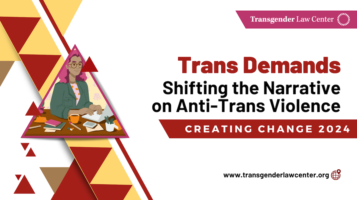A trans person of color typing at a keyboard while sitting at a desk. Decorate red and yellow triangles span emanate above and below. Text reads, "Transgender Law Center" "Trans Demands: Shifting the Narrative on Anti-Trans Violence. Creating Change 2024"