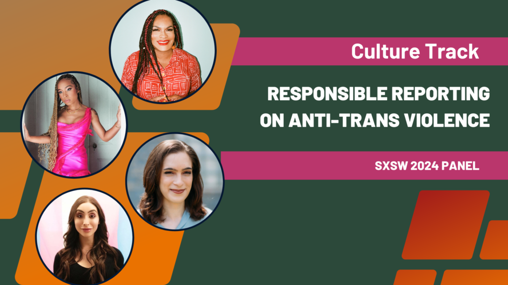 Four people appear in circlular frames, set against a green, orange, and red background. Text reads "Culture Track: Responsible Reporting on Anti-Trans Violence. SXSW 2024 Panel."