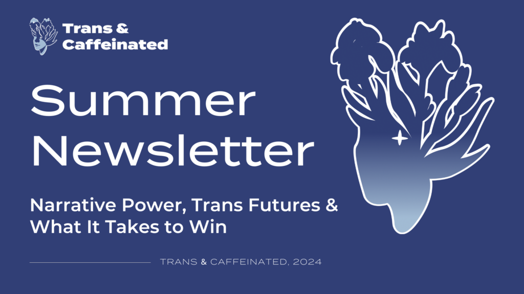 Summer Newsletter: Narrative Power, Trans Futures, & What It Takes to Win